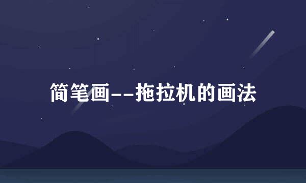 简笔画--拖拉机的画法