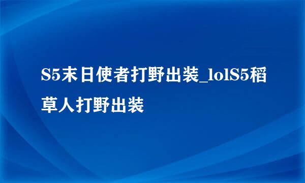 S5末日使者打野出装_lolS5稻草人打野出装