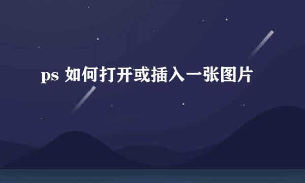 ps 如何打开或插入一张图片