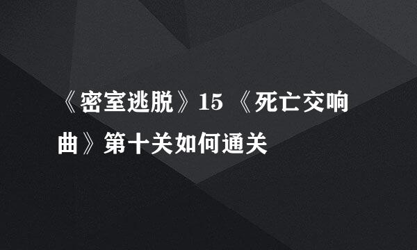 《密室逃脱》15 《死亡交响曲》第十关如何通关
