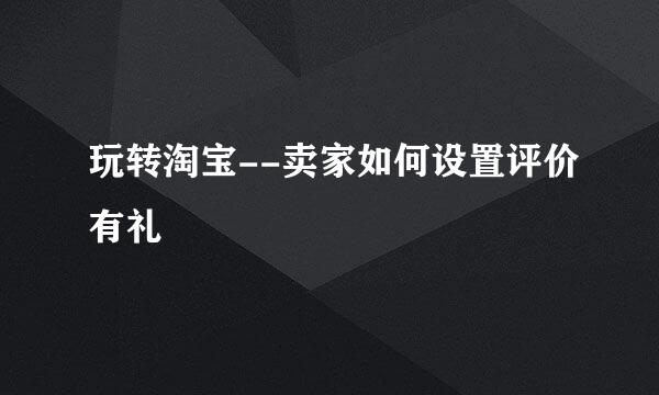 玩转淘宝--卖家如何设置评价有礼