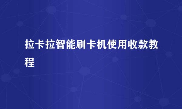 拉卡拉智能刷卡机使用收款教程