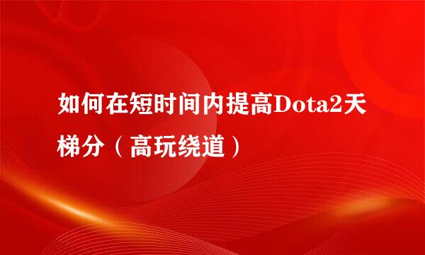 如何在短时间内提高Dota2天梯分（高玩绕道）