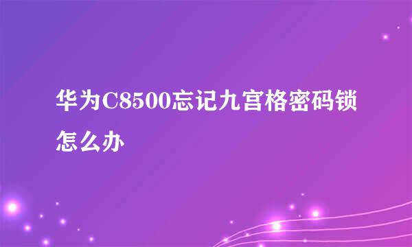 华为C8500忘记九宫格密码锁怎么办