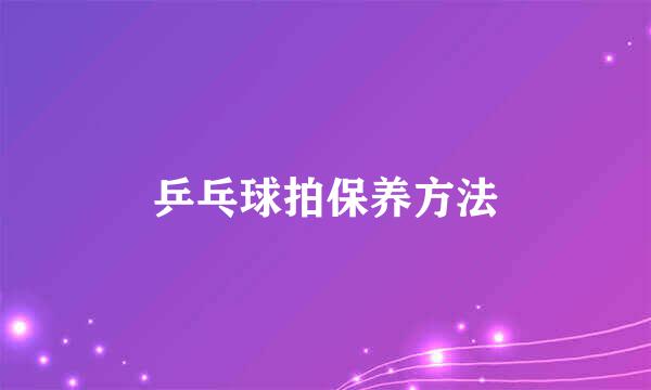 乒乓球拍保养方法