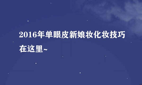 2016年单眼皮新娘妆化妆技巧在这里~