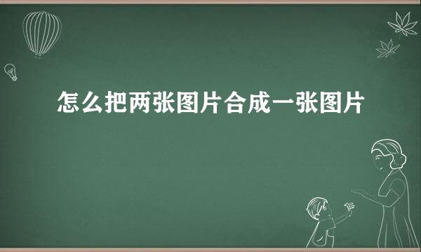 怎么把两张图片合成一张图片