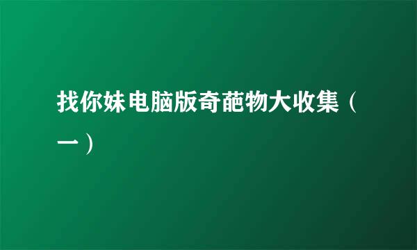 找你妹电脑版奇葩物大收集（一）