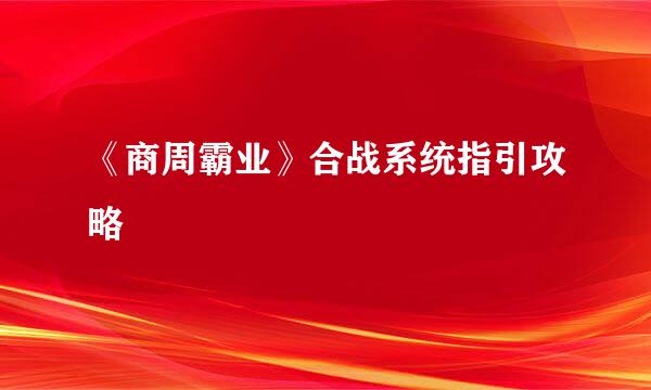 《商周霸业》合战系统指引攻略