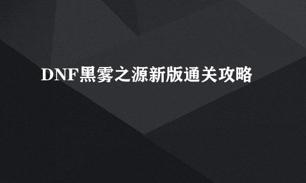 DNF黑雾之源新版通关攻略