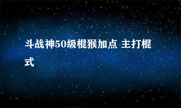斗战神50级棍猴加点 主打棍式
