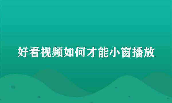 好看视频如何才能小窗播放