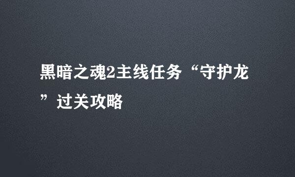 黑暗之魂2主线任务“守护龙”过关攻略