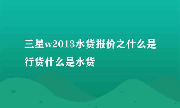 三星w2013水货报价之什么是行货什么是水货
