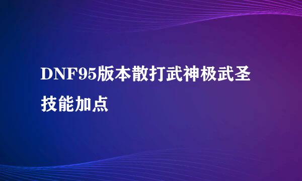 DNF95版本散打武神极武圣技能加点