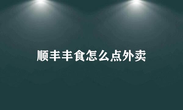 顺丰丰食怎么点外卖