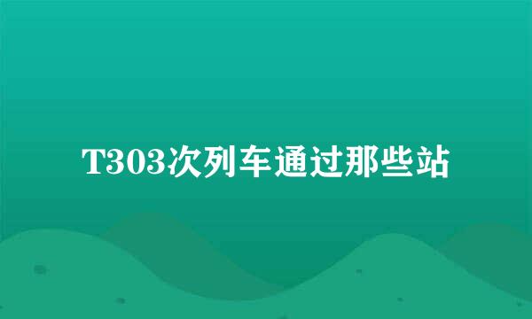 T303次列车通过那些站