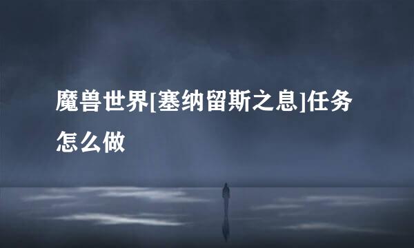 魔兽世界[塞纳留斯之息]任务怎么做