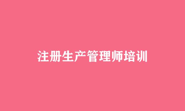 注册生产管理师培训