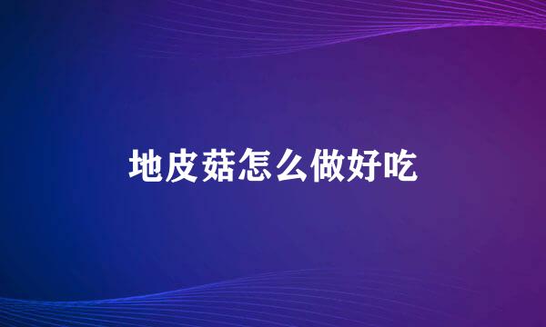 地皮菇怎么做好吃