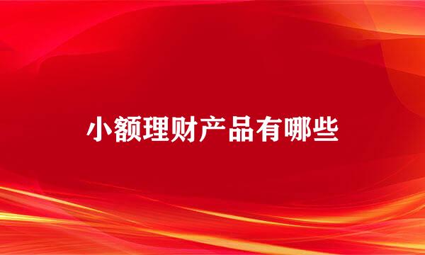 小额理财产品有哪些