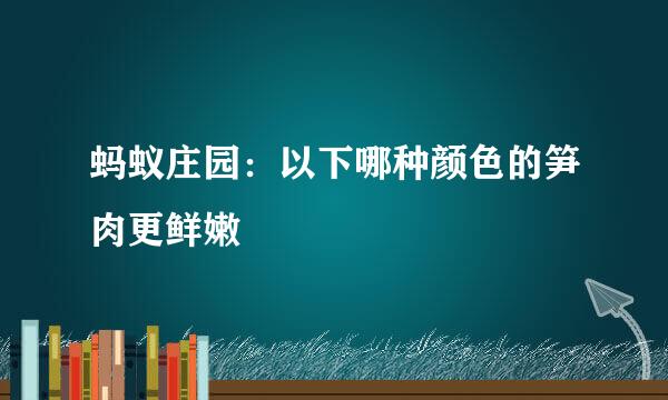 蚂蚁庄园：以下哪种颜色的笋肉更鲜嫩