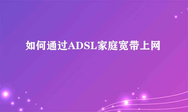 如何通过ADSL家庭宽带上网