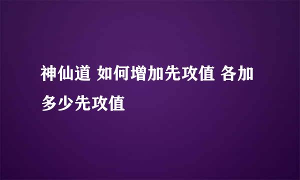神仙道 如何增加先攻值 各加多少先攻值