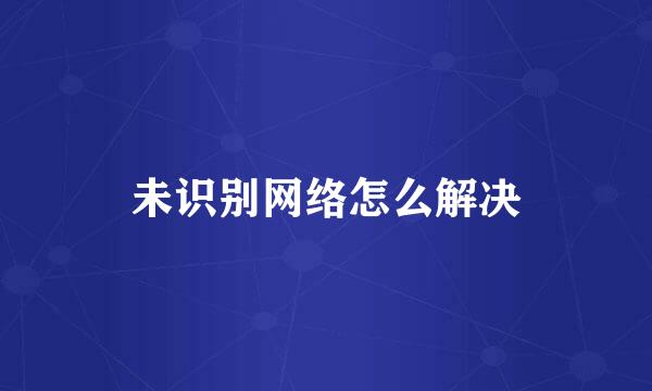 未识别网络怎么解决