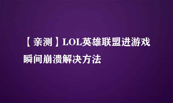 【亲测】LOL英雄联盟进游戏瞬间崩溃解决方法