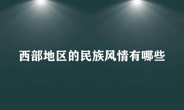 西部地区的民族风情有哪些