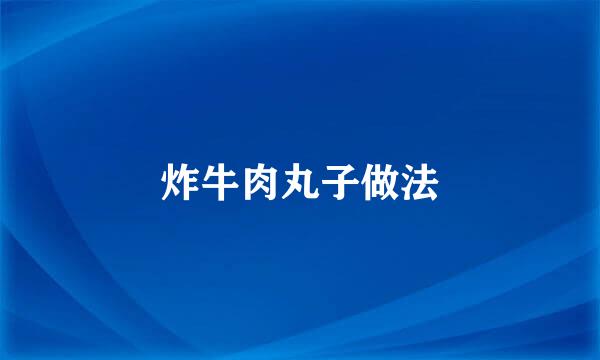 炸牛肉丸子做法