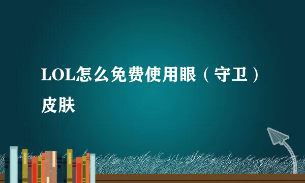 LOL怎么免费使用眼（守卫）皮肤