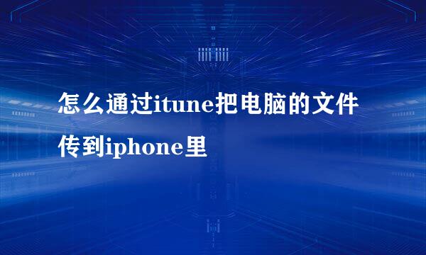 怎么通过itune把电脑的文件传到iphone里