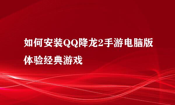 如何安装QQ降龙2手游电脑版体验经典游戏