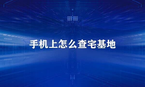 手机上怎么查宅基地