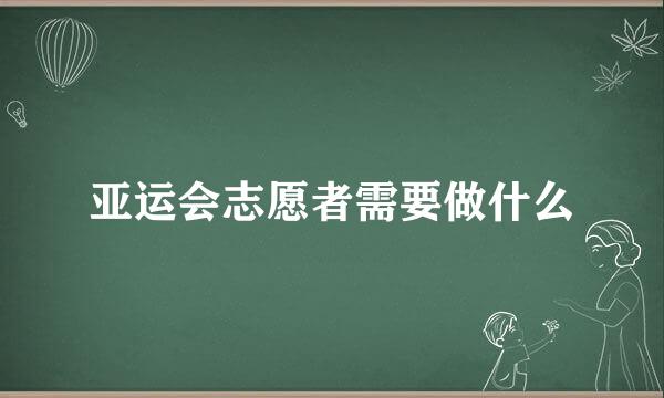 亚运会志愿者需要做什么