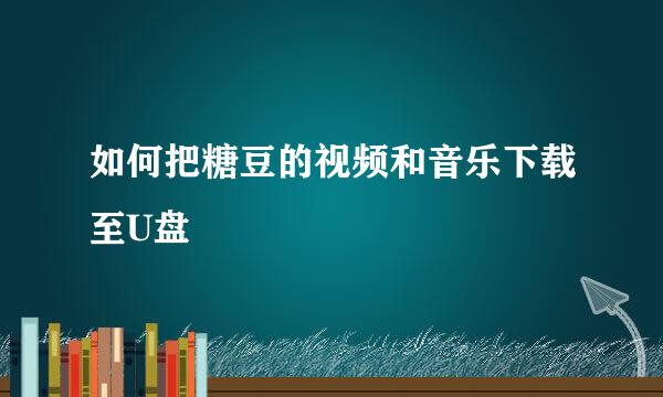 如何把糖豆的视频和音乐下载至U盘