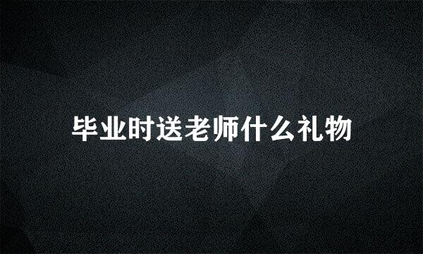 毕业时送老师什么礼物