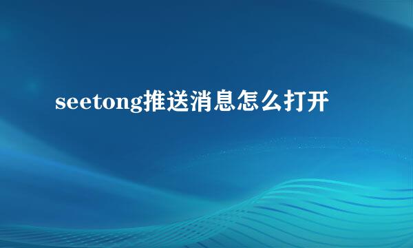 seetong推送消息怎么打开
