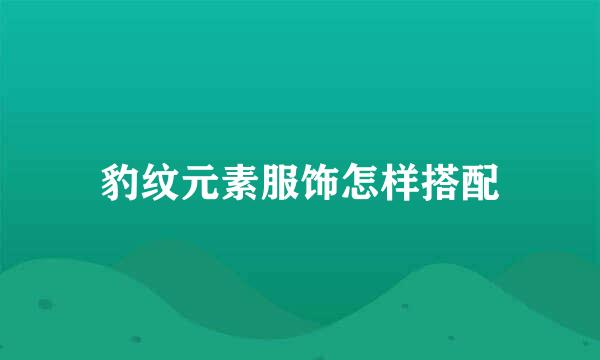 豹纹元素服饰怎样搭配