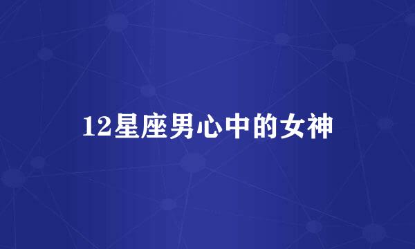 12星座男心中的女神