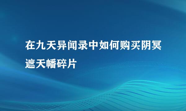 在九天异闻录中如何购买阴冥遮天幡碎片