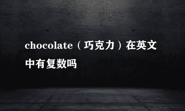 chocolate（巧克力）在英文中有复数吗