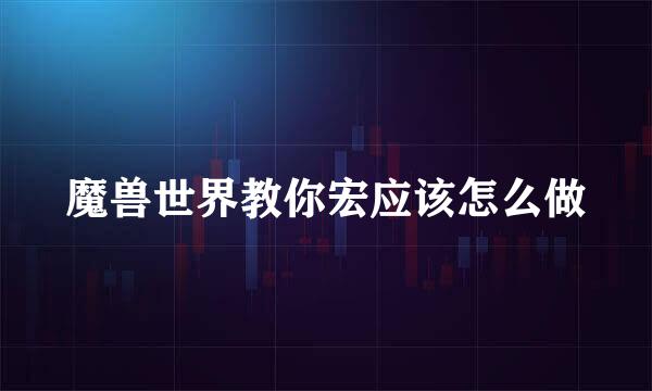 魔兽世界教你宏应该怎么做