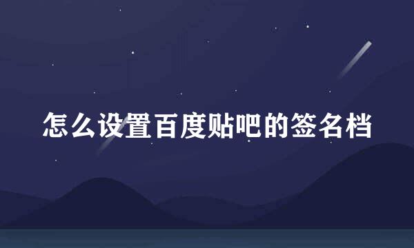 怎么设置百度贴吧的签名档