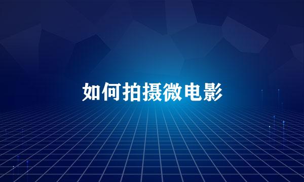 如何拍摄微电影