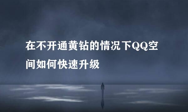 在不开通黄钻的情况下QQ空间如何快速升级