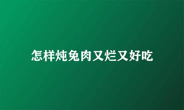 怎样炖兔肉又烂又好吃