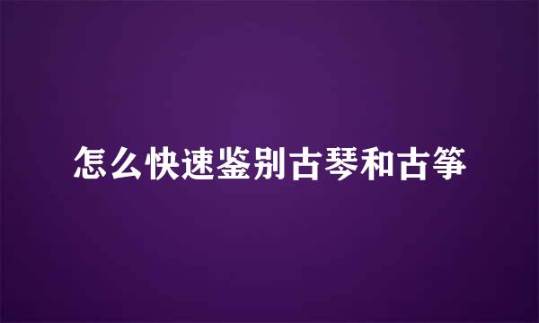 怎么快速鉴别古琴和古筝